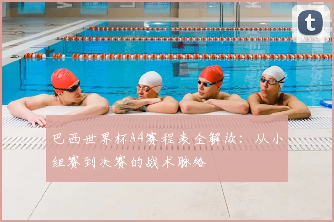 巴西世界杯A4赛程表全解读：从小组赛到决赛的战术脉络