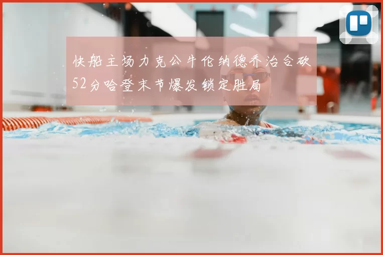 快船主场力克公牛伦纳德乔治合砍52分哈登末节爆发锁定胜局