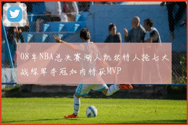 08年NBA总决赛湖人凯尔特人抢七大战绿军夺冠加内特获MVP