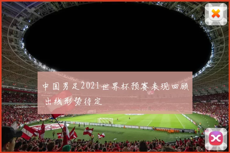 中国男足2021世界杯预赛表现回顾 出线形势待定