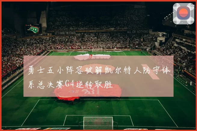 勇士五小阵容破解凯尔特人防守体系总决赛G4逆转取胜