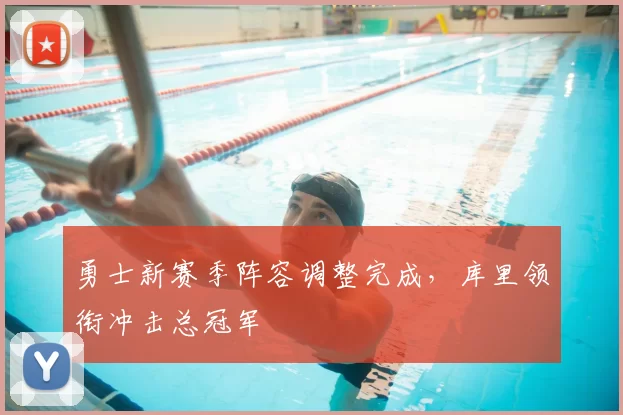 勇士新赛季阵容调整完成，库里领衔冲击总冠军