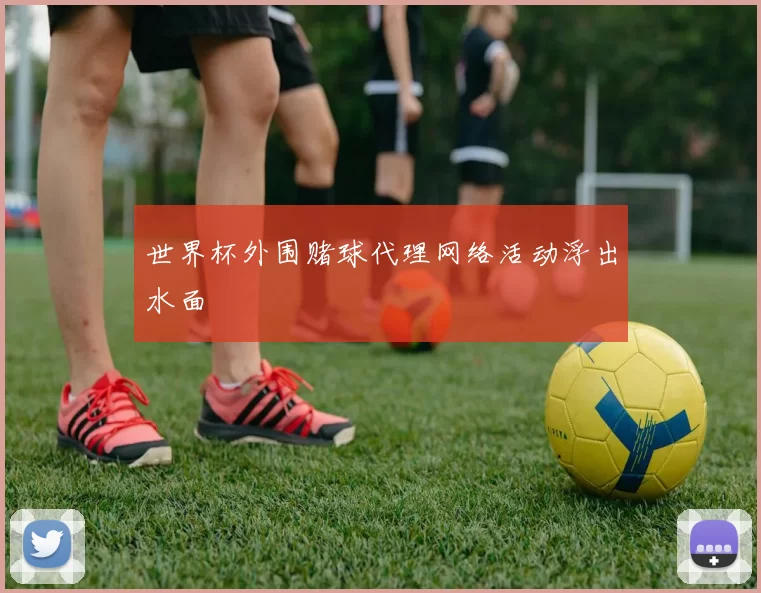 世界杯外围赌球代理网络活动浮出水面