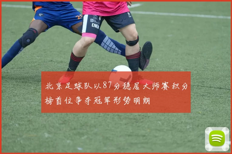 北京足球队以87分稳居大师赛积分榜首位争夺冠军形势明朗