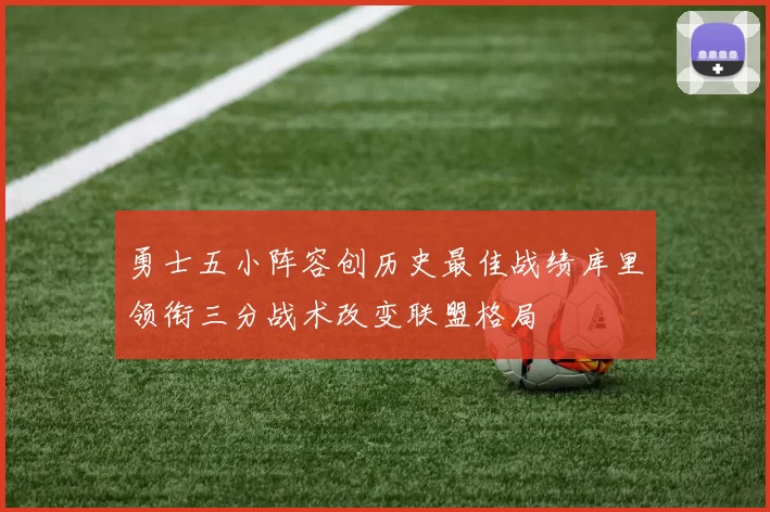 勇士五小阵容创历史最佳战绩库里领衔三分战术改变联盟格局