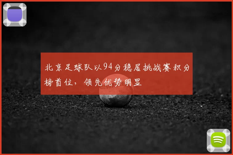 北京足球队以94分稳居挑战赛积分榜首位,领先优势明显