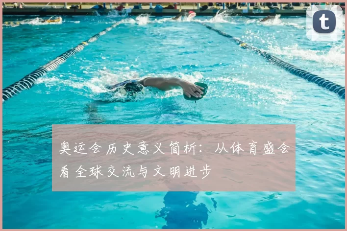 奥运会历史意义简析：从体育盛会看全球交流与文明进步