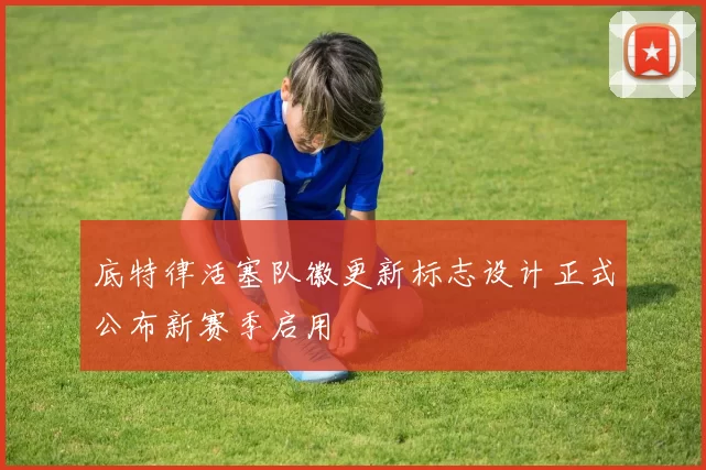 底特律活塞队徽更新标志设计正式公布新赛季启用
