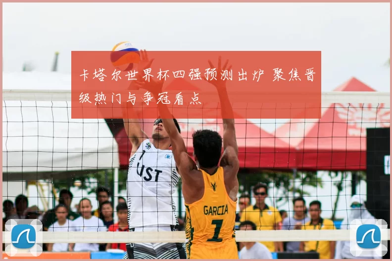 卡塔尔世界杯四强预测出炉 聚焦晋级热门与争冠看点