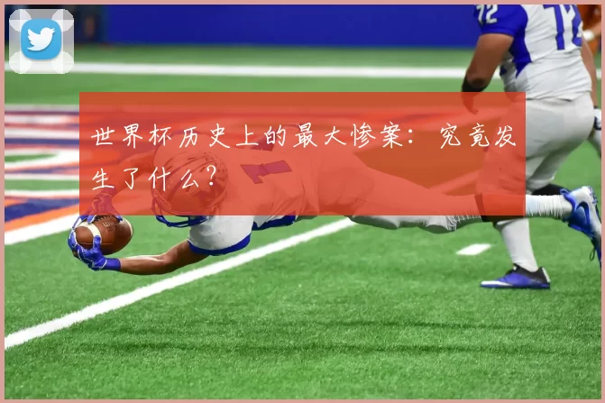 世界杯历史上的最大惨案:究竟发生了什么?