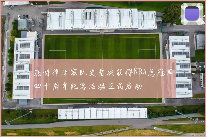 底特律活塞队史首次获得NBA总冠军四十周年纪念活动正式启动