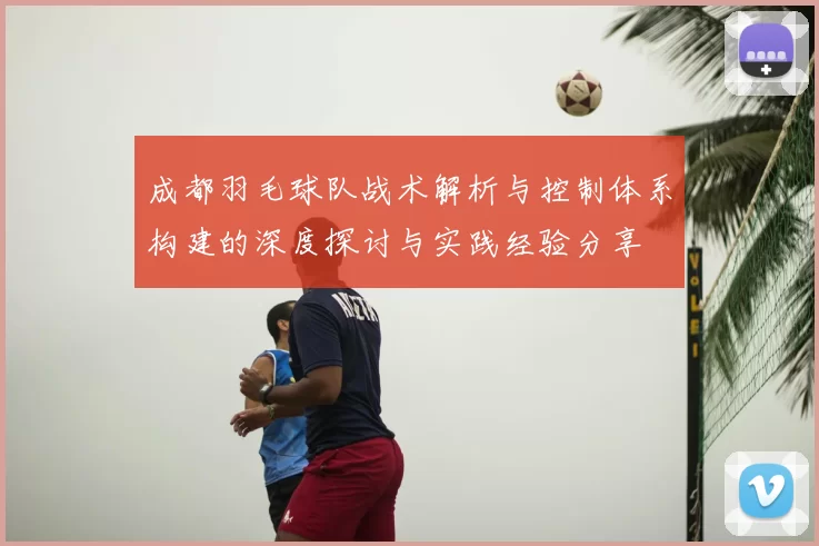 成都羽毛球队战术解析与控制体系构建的深度探讨与实践经验分享