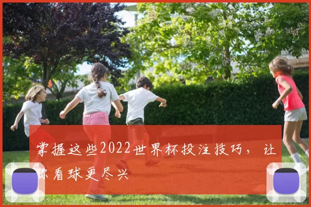掌握这些2022世界杯投注技巧，让你看球更尽兴