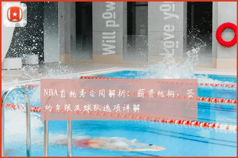 NBA首轮秀合同解析：薪资结构、签约年限及球队选项详解