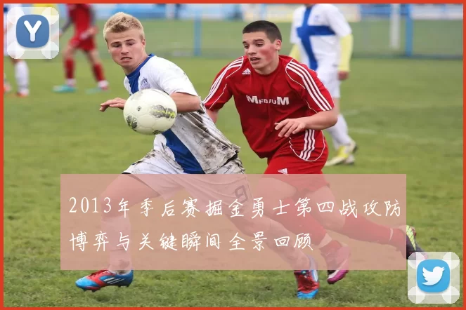 2013年季后赛掘金勇士第四战攻防博弈与关键瞬间全景回顾