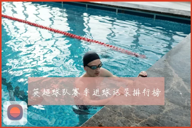 英超球队赛季进球记录排行榜
