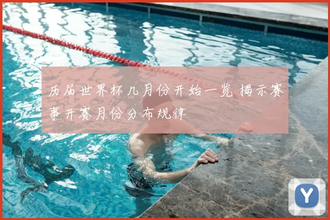 历届世界杯几月份开始一览 揭示赛事开赛月份分布规律