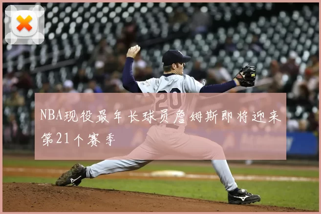 NBA现役最年长球员詹姆斯即将迎来第21个赛季