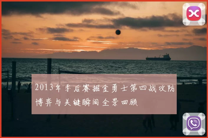 2013年季后赛掘金勇士第四战攻防博弈与关键瞬间全景回顾