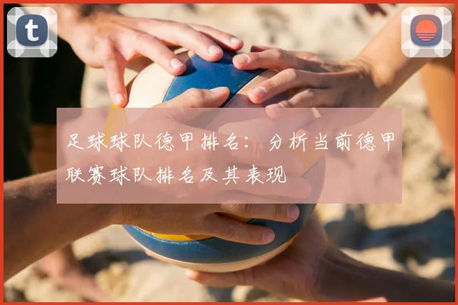 足球球队德甲排名：分析当前德甲联赛球队排名及其表现