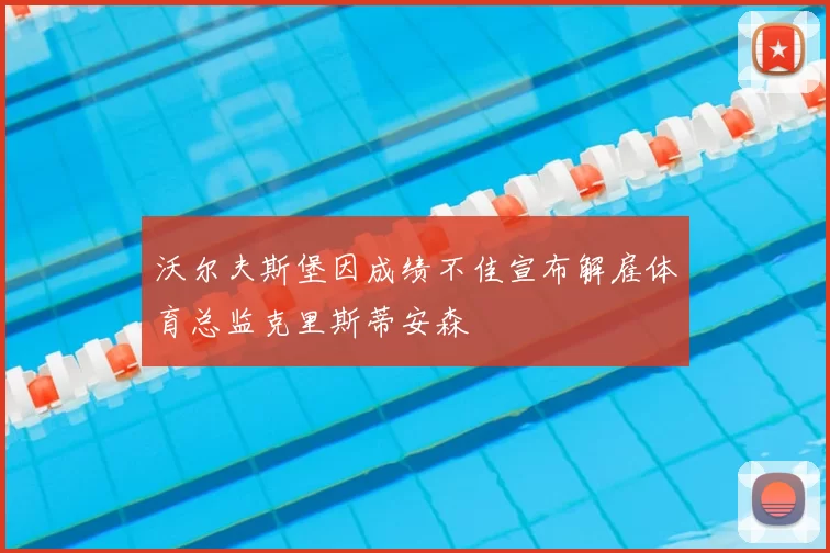 沃尔夫斯堡因成绩不佳宣布解雇体育总监克里斯蒂安森
