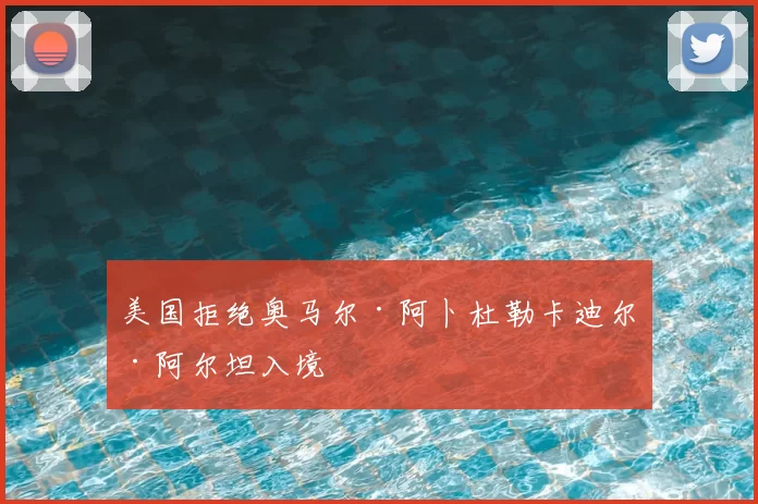 美国拒绝奥马尔·阿卜杜勒卡迪尔·阿尔坦入境