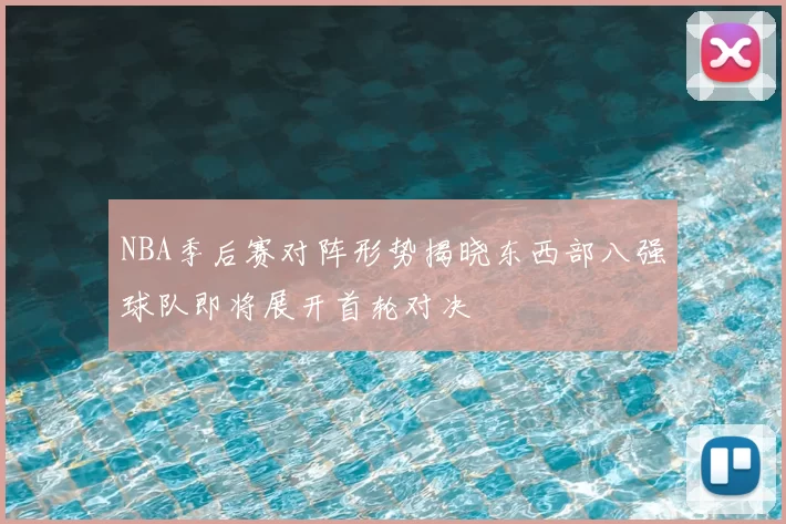 NBA季后赛对阵形势揭晓东西部八强球队即将展开首轮对决