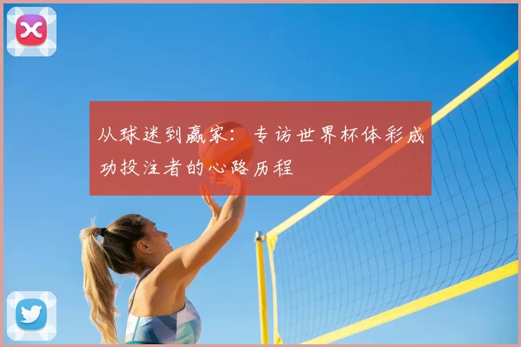 从球迷到赢家：专访世界杯体彩成功投注者的心路历程