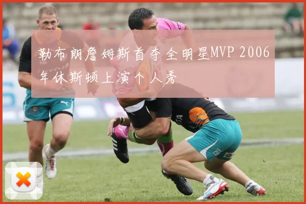 勒布朗詹姆斯首夺全明星MVP 2006年休斯顿上演个人秀