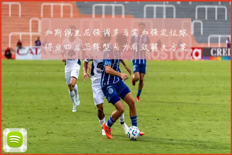 加斯佩里尼强调罗马需加强定位球得分四后卫阵型或为有效解决方案