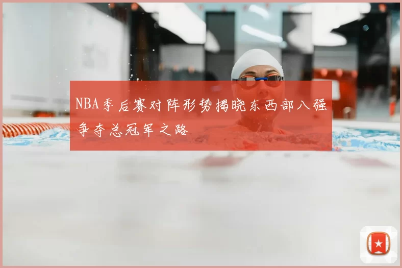 NBA季后赛对阵形势揭晓东西部八强争夺总冠军之路