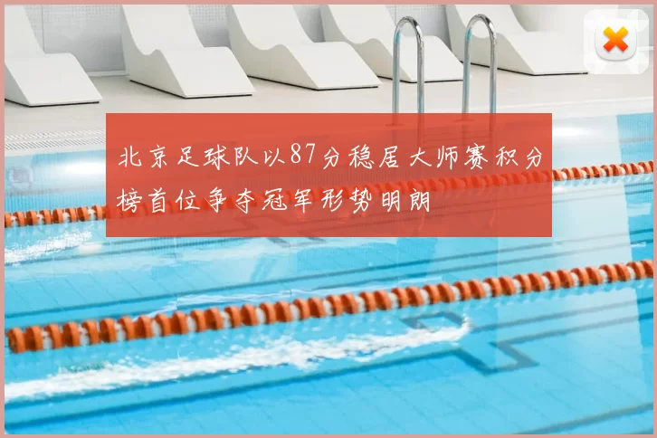 北京足球队以87分稳居大师赛积分榜首位争夺冠军形势明朗