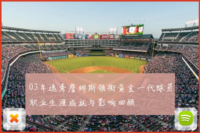 03年选秀詹姆斯领衔黄金一代球员职业生涯成就与影响回顾