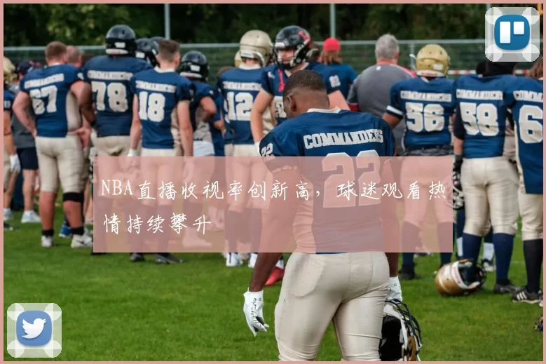 NBA直播收视率创新高,球迷观看热情持续攀升