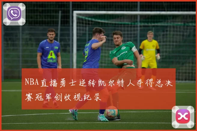 NBA直播勇士逆转凯尔特人夺得总决赛冠军创收视纪录
