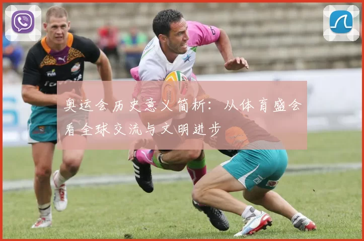 奥运会历史意义简析：从体育盛会看全球交流与文明进步