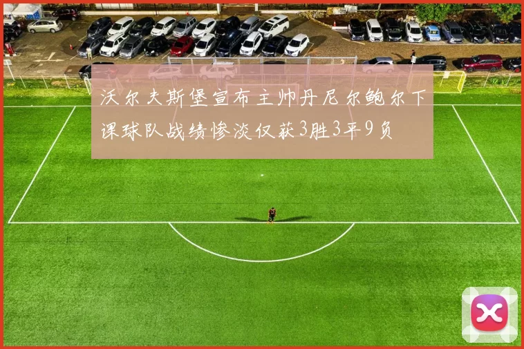 沃尔夫斯堡宣布主帅丹尼尔鲍尔下课球队战绩惨淡仅获3胜3平9负