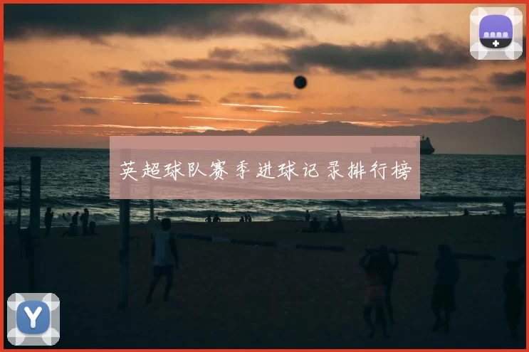 英超球队赛季进球记录排行榜