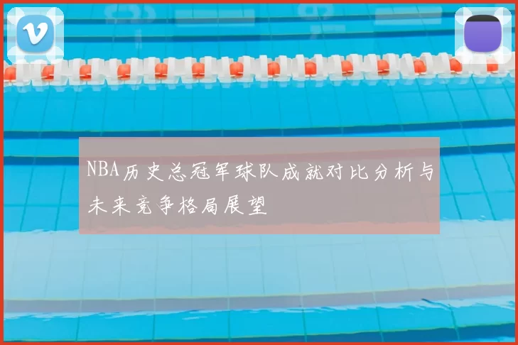 NBA历史总冠军球队成就对比分析与未来竞争格局展望